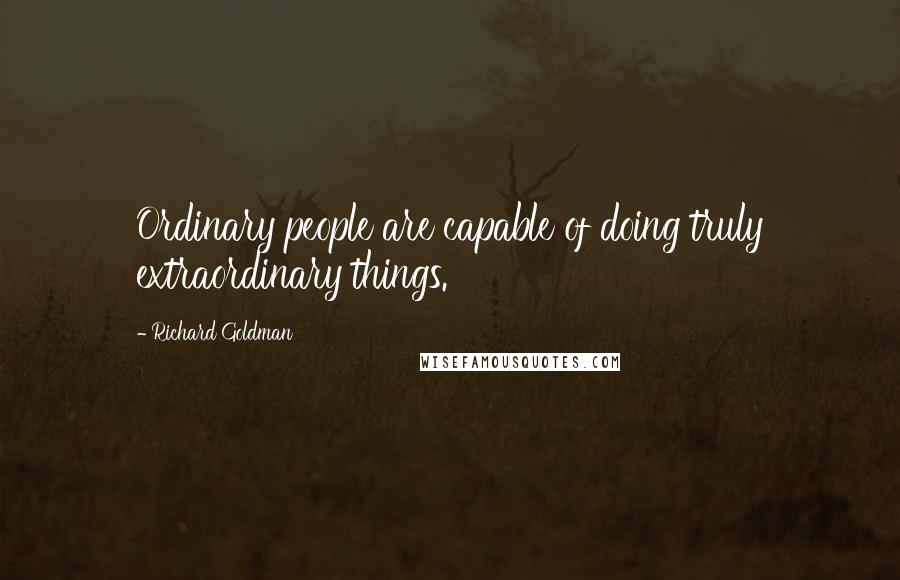 Richard Goldman Quotes: Ordinary people are capable of doing truly extraordinary things.