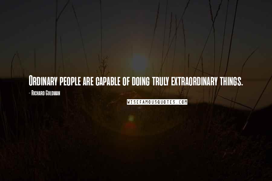 Richard Goldman Quotes: Ordinary people are capable of doing truly extraordinary things.