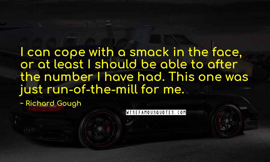 Richard Gough Quotes: I can cope with a smack in the face, or at least I should be able to after the number I have had. This one was just run-of-the-mill for me.