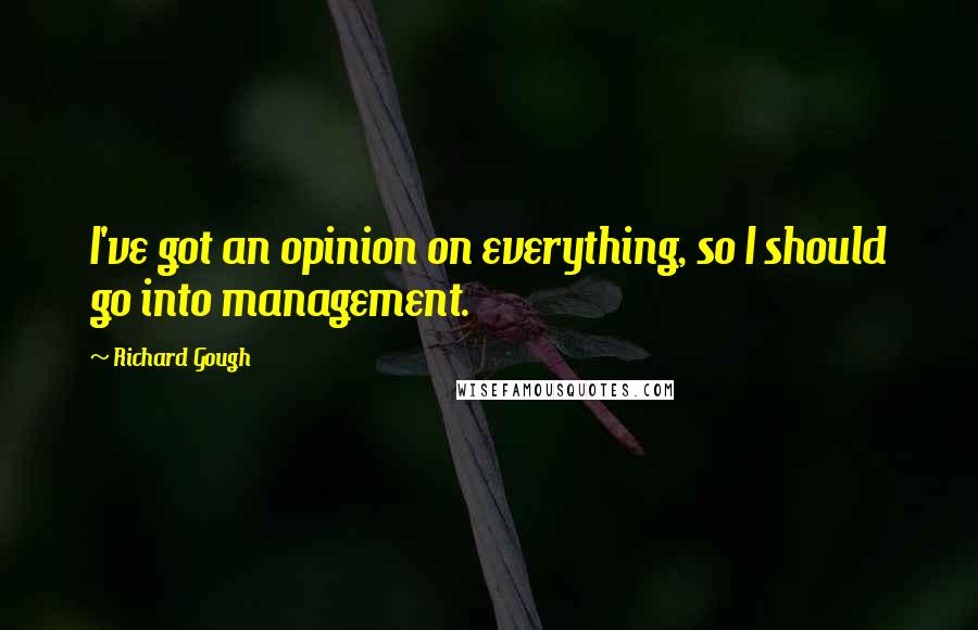 Richard Gough Quotes: I've got an opinion on everything, so I should go into management.