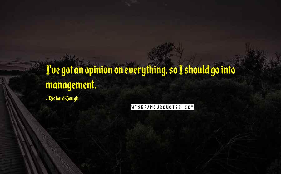 Richard Gough Quotes: I've got an opinion on everything, so I should go into management.