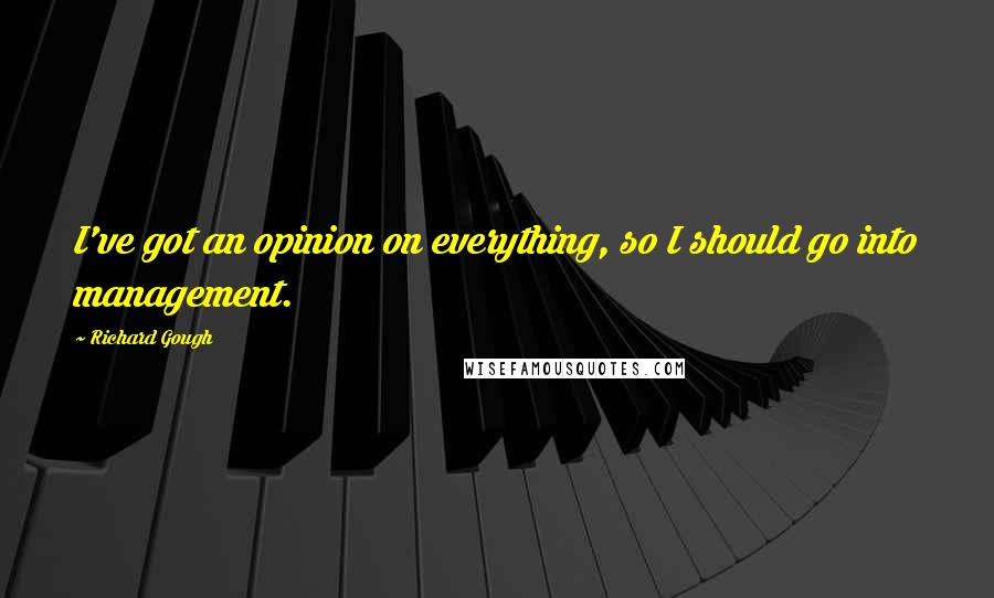 Richard Gough Quotes: I've got an opinion on everything, so I should go into management.