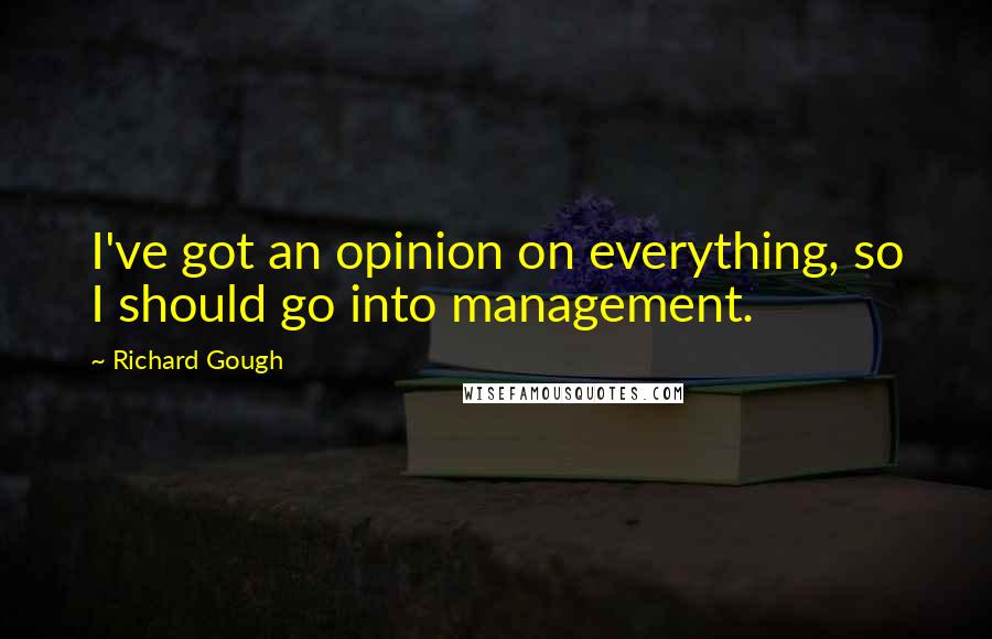 Richard Gough Quotes: I've got an opinion on everything, so I should go into management.