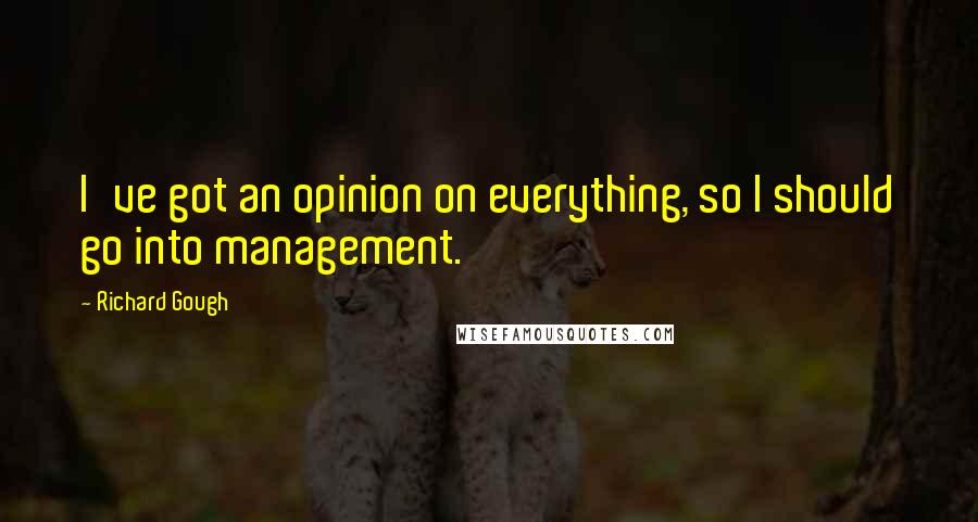 Richard Gough Quotes: I've got an opinion on everything, so I should go into management.