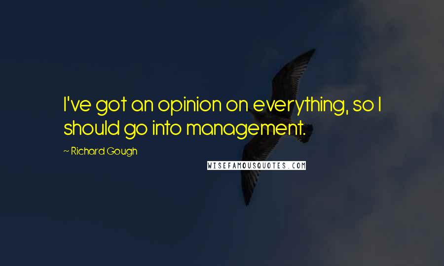 Richard Gough Quotes: I've got an opinion on everything, so I should go into management.