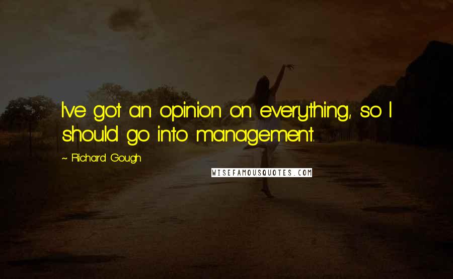 Richard Gough Quotes: I've got an opinion on everything, so I should go into management.