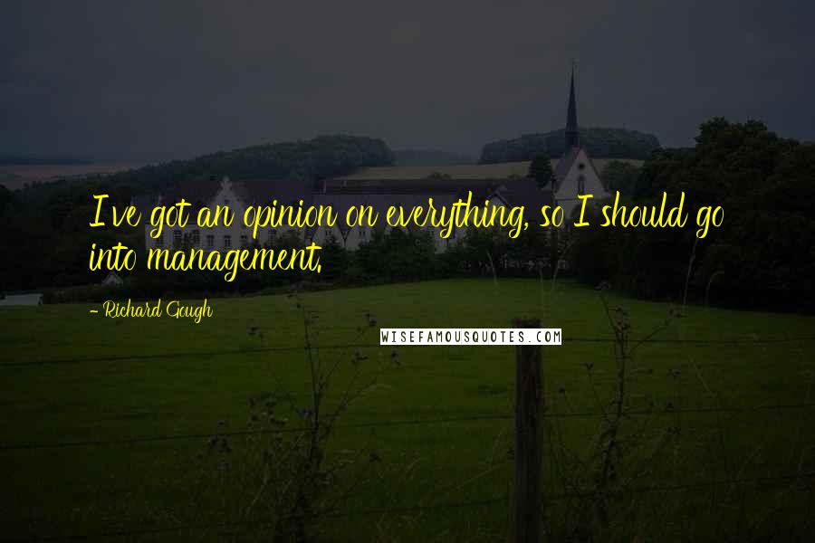 Richard Gough Quotes: I've got an opinion on everything, so I should go into management.