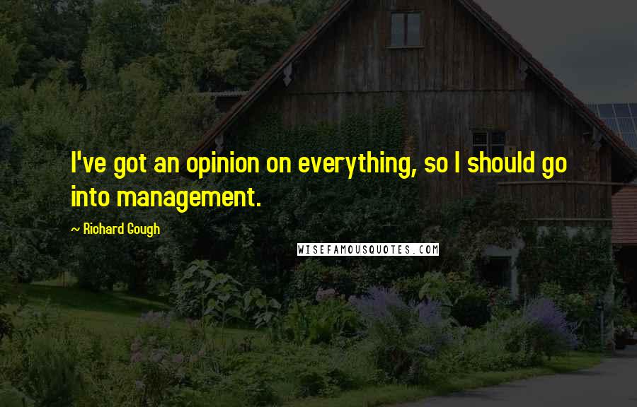 Richard Gough Quotes: I've got an opinion on everything, so I should go into management.