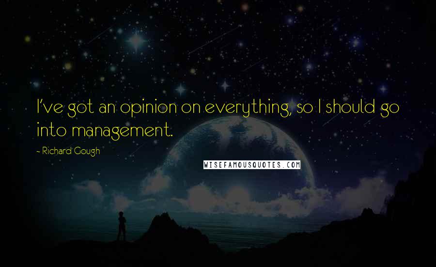 Richard Gough Quotes: I've got an opinion on everything, so I should go into management.