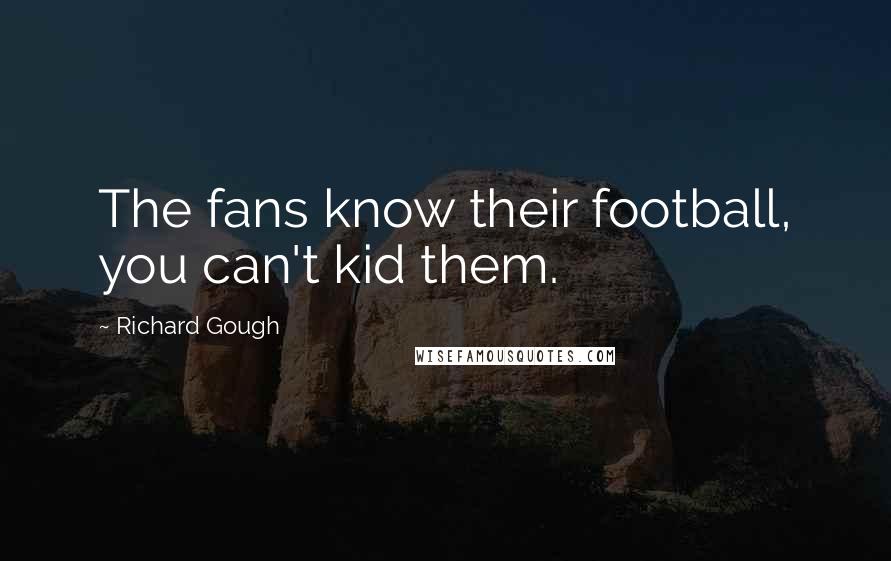 Richard Gough Quotes: The fans know their football, you can't kid them.