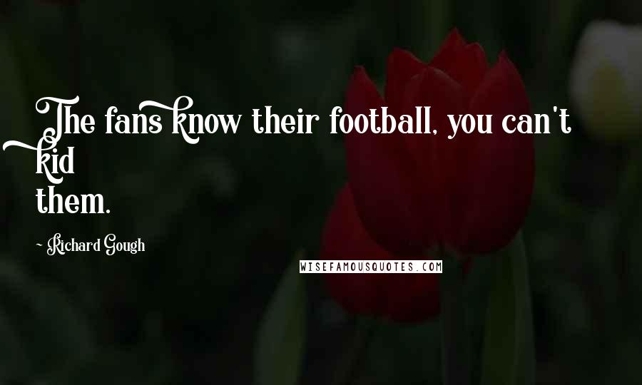 Richard Gough Quotes: The fans know their football, you can't kid them.