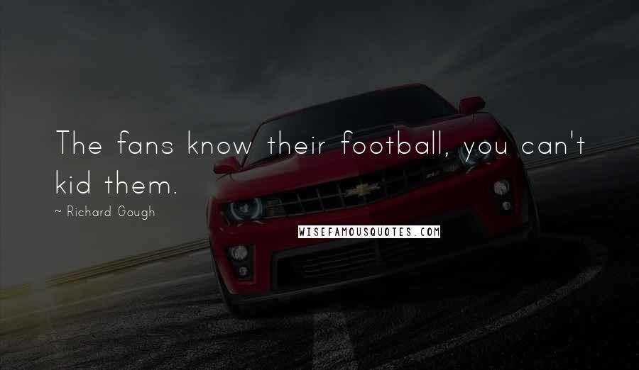 Richard Gough Quotes: The fans know their football, you can't kid them.