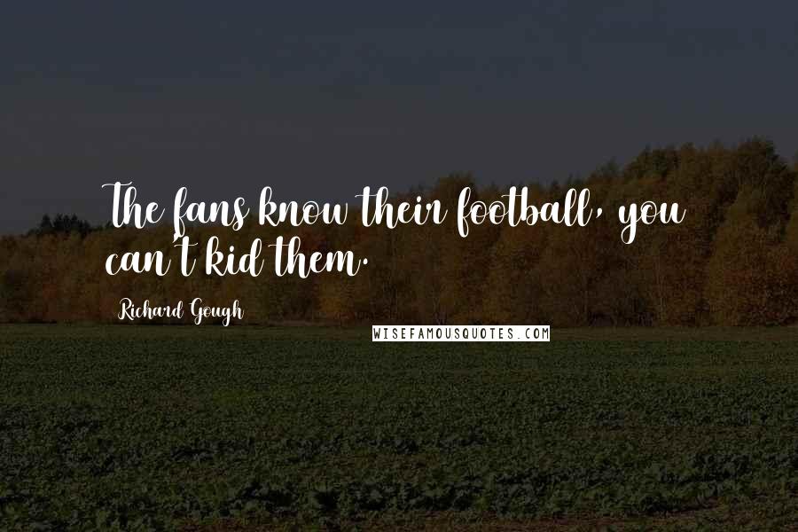 Richard Gough Quotes: The fans know their football, you can't kid them.