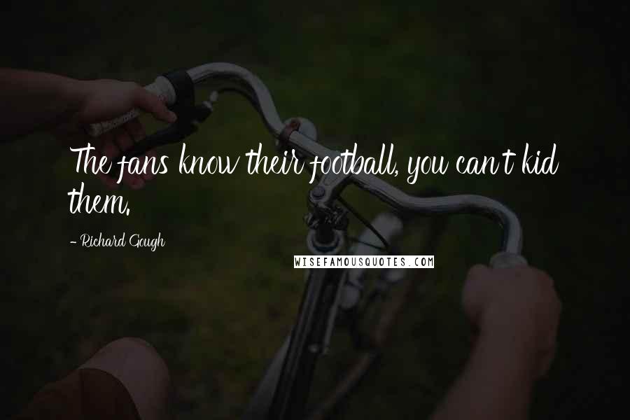 Richard Gough Quotes: The fans know their football, you can't kid them.