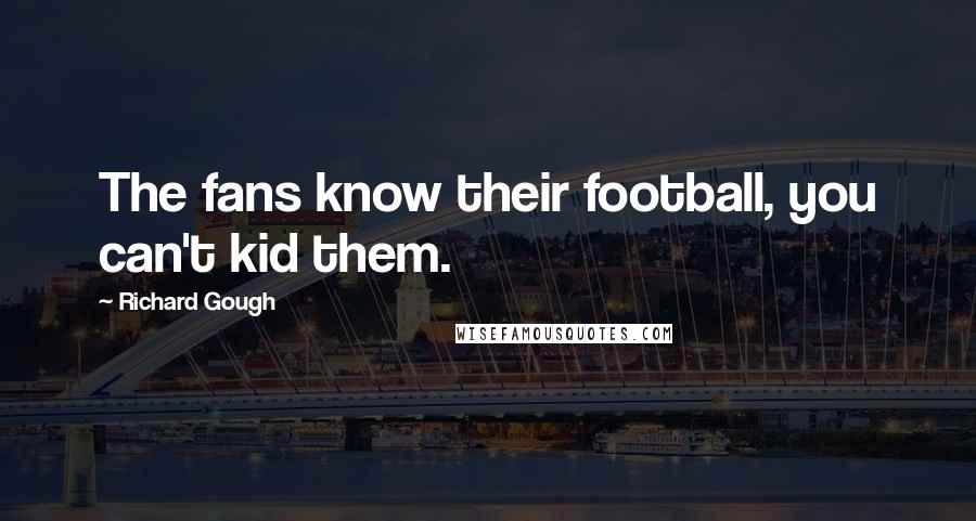 Richard Gough Quotes: The fans know their football, you can't kid them.