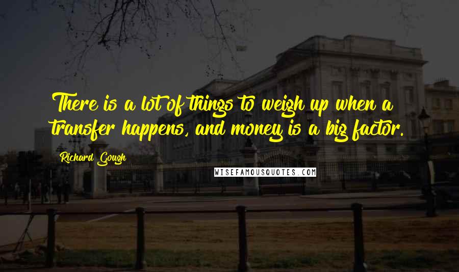 Richard Gough Quotes: There is a lot of things to weigh up when a transfer happens, and money is a big factor.