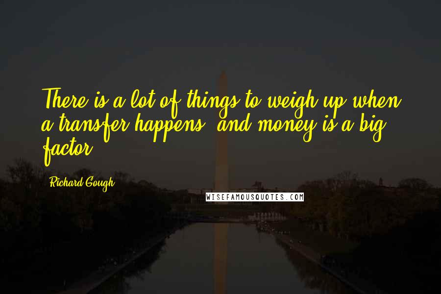 Richard Gough Quotes: There is a lot of things to weigh up when a transfer happens, and money is a big factor.