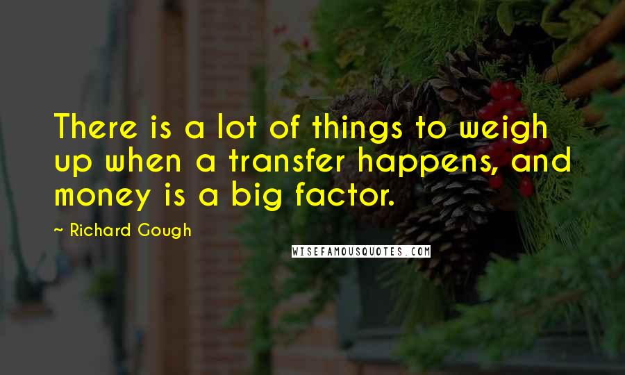 Richard Gough Quotes: There is a lot of things to weigh up when a transfer happens, and money is a big factor.