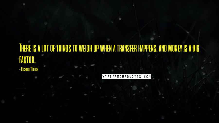 Richard Gough Quotes: There is a lot of things to weigh up when a transfer happens, and money is a big factor.