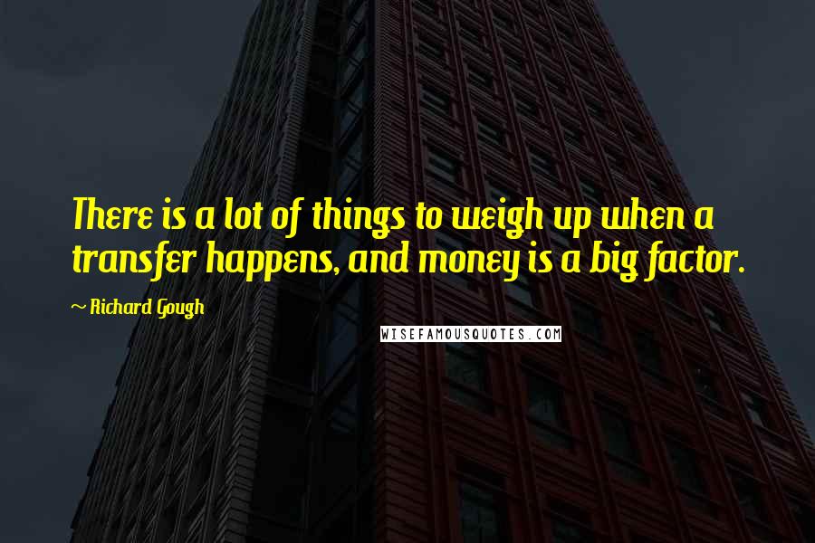 Richard Gough Quotes: There is a lot of things to weigh up when a transfer happens, and money is a big factor.