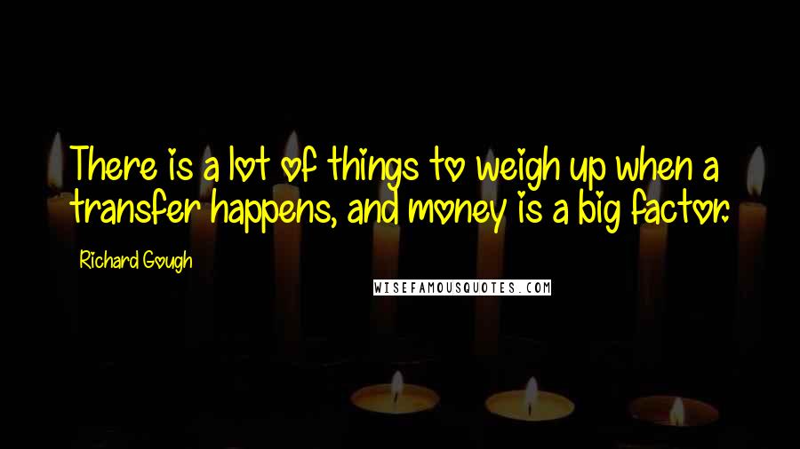 Richard Gough Quotes: There is a lot of things to weigh up when a transfer happens, and money is a big factor.