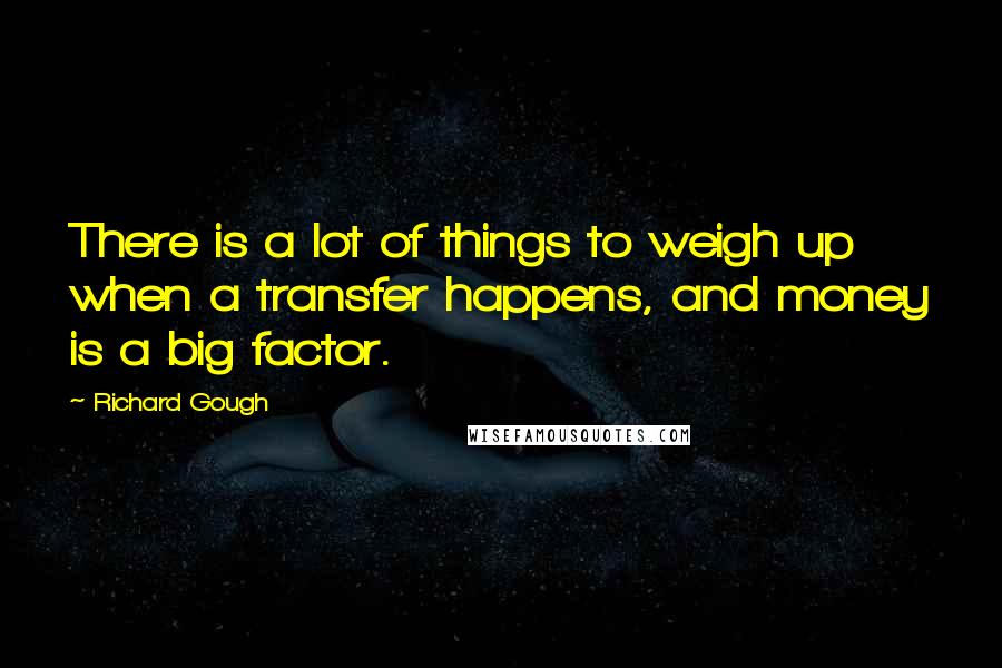 Richard Gough Quotes: There is a lot of things to weigh up when a transfer happens, and money is a big factor.