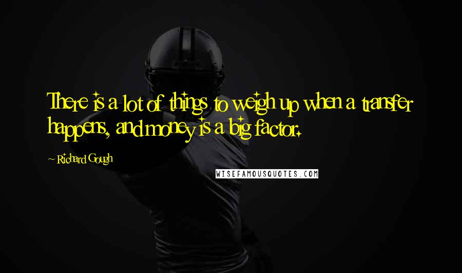 Richard Gough Quotes: There is a lot of things to weigh up when a transfer happens, and money is a big factor.