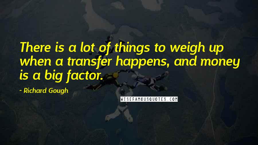 Richard Gough Quotes: There is a lot of things to weigh up when a transfer happens, and money is a big factor.