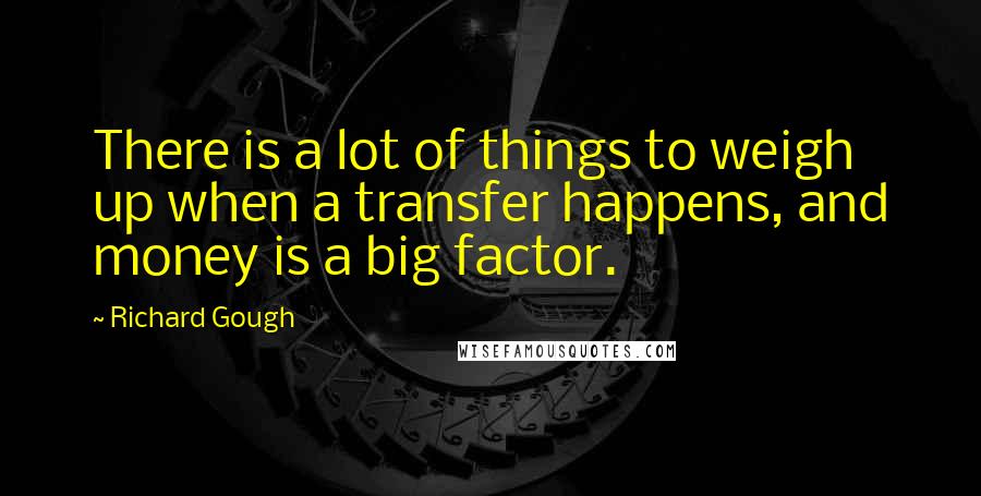Richard Gough Quotes: There is a lot of things to weigh up when a transfer happens, and money is a big factor.