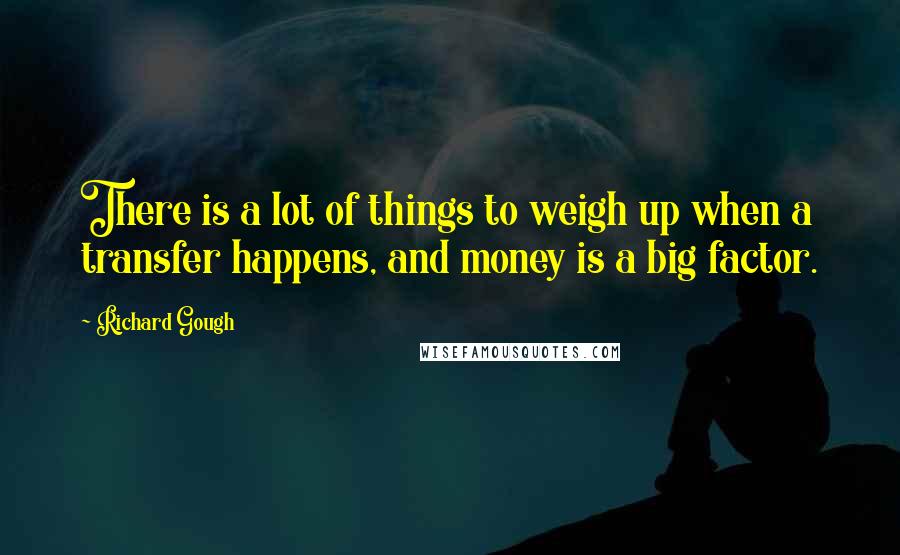 Richard Gough Quotes: There is a lot of things to weigh up when a transfer happens, and money is a big factor.