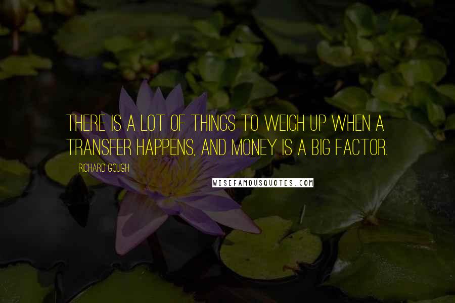 Richard Gough Quotes: There is a lot of things to weigh up when a transfer happens, and money is a big factor.