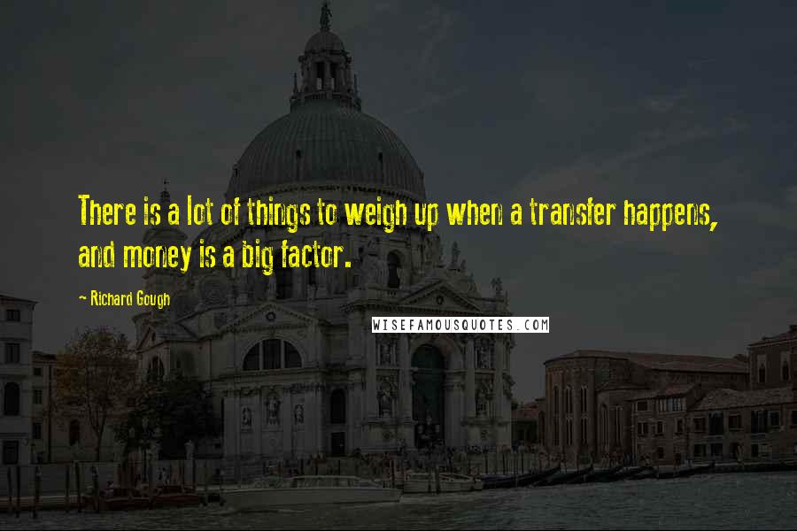 Richard Gough Quotes: There is a lot of things to weigh up when a transfer happens, and money is a big factor.