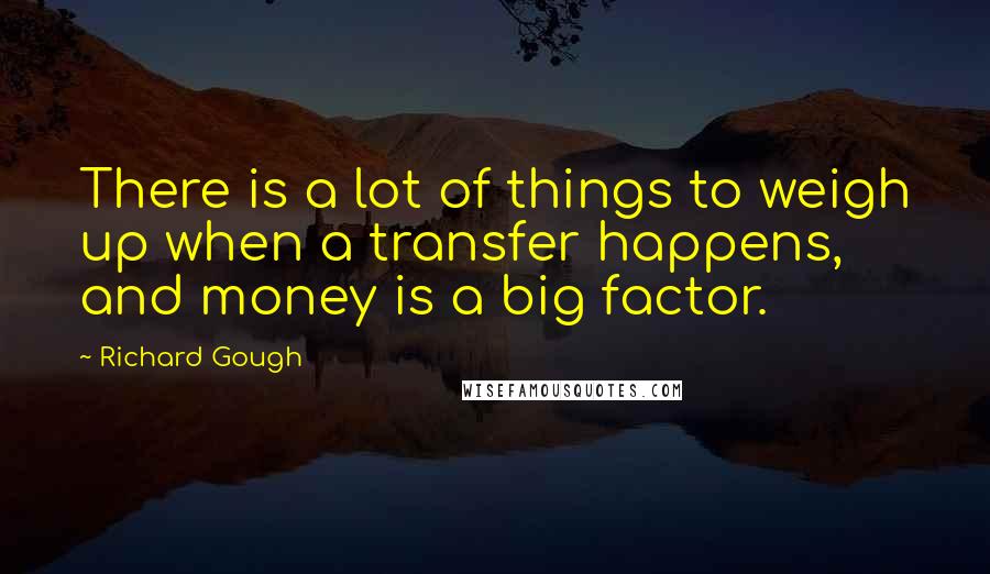 Richard Gough Quotes: There is a lot of things to weigh up when a transfer happens, and money is a big factor.