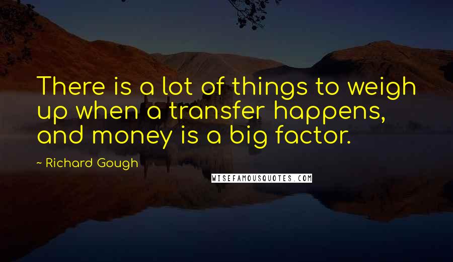 Richard Gough Quotes: There is a lot of things to weigh up when a transfer happens, and money is a big factor.