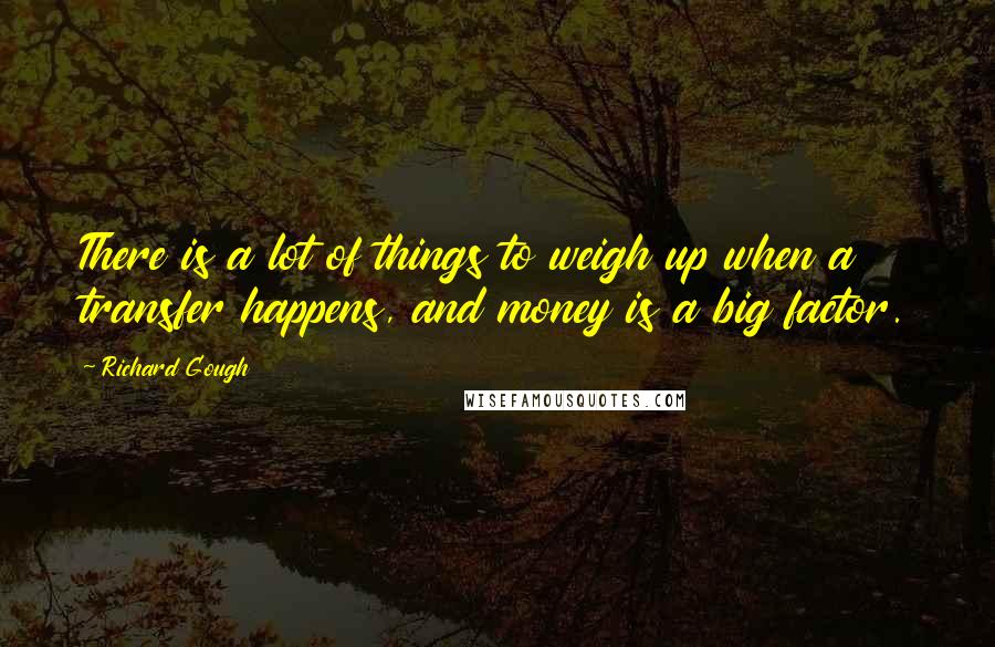 Richard Gough Quotes: There is a lot of things to weigh up when a transfer happens, and money is a big factor.