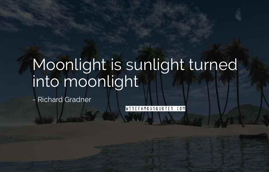 Richard Gradner Quotes: Moonlight is sunlight turned into moonlight