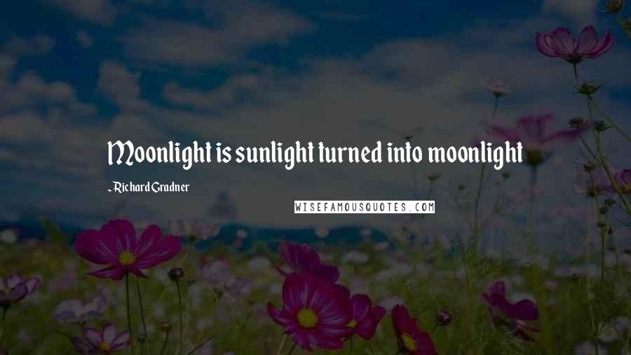 Richard Gradner Quotes: Moonlight is sunlight turned into moonlight