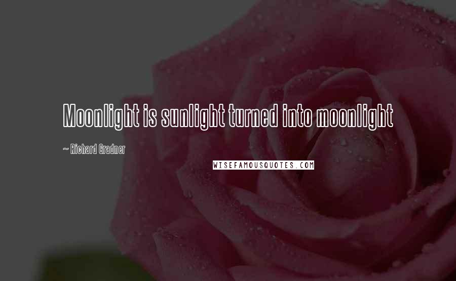 Richard Gradner Quotes: Moonlight is sunlight turned into moonlight