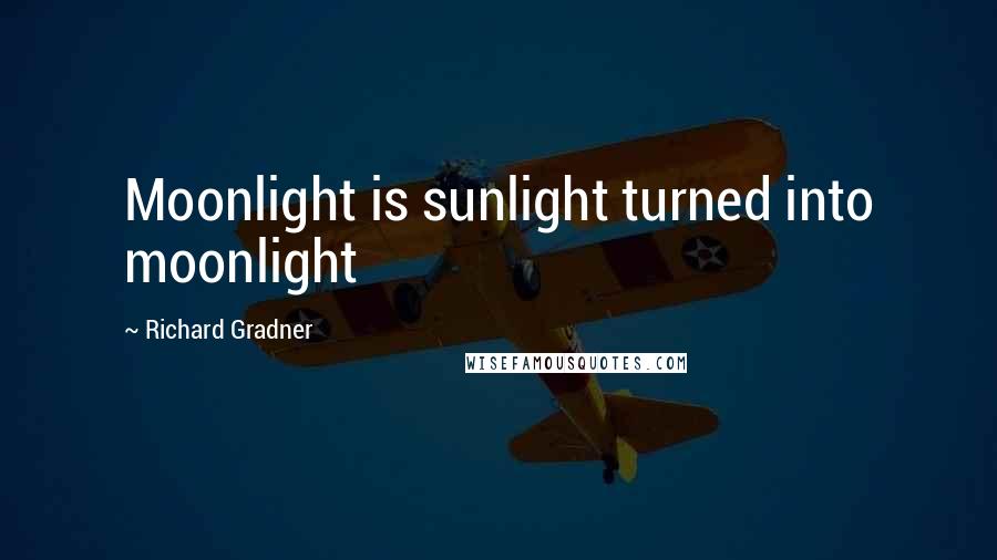 Richard Gradner Quotes: Moonlight is sunlight turned into moonlight