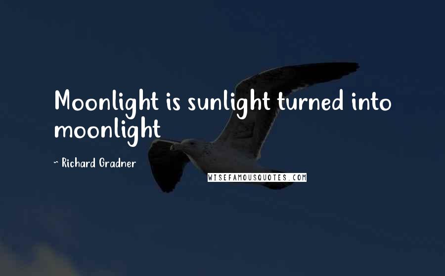 Richard Gradner Quotes: Moonlight is sunlight turned into moonlight