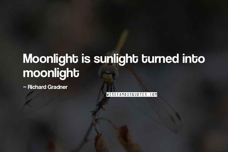 Richard Gradner Quotes: Moonlight is sunlight turned into moonlight