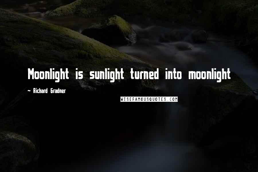 Richard Gradner Quotes: Moonlight is sunlight turned into moonlight