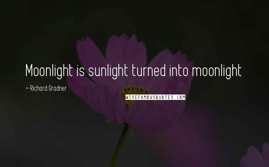 Richard Gradner Quotes: Moonlight is sunlight turned into moonlight