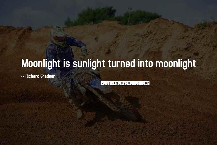 Richard Gradner Quotes: Moonlight is sunlight turned into moonlight