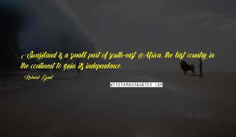 Richard Grant Quotes: Swaziland is a small part of south-east Africa, the last country in the continent to gain its independence.