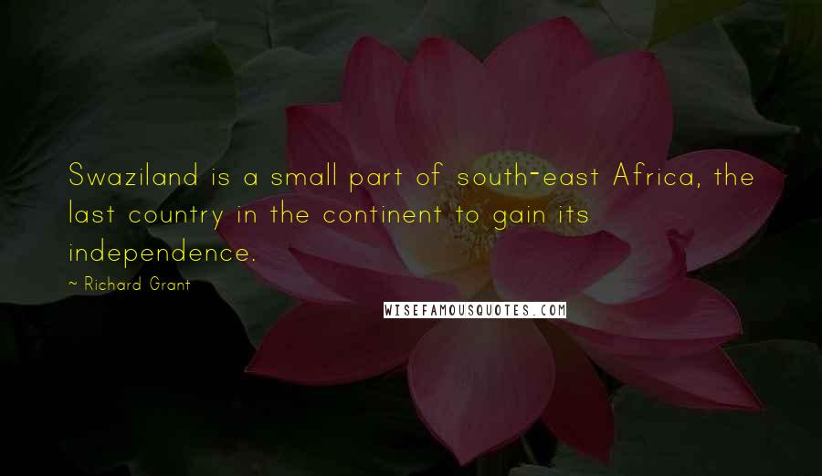 Richard Grant Quotes: Swaziland is a small part of south-east Africa, the last country in the continent to gain its independence.