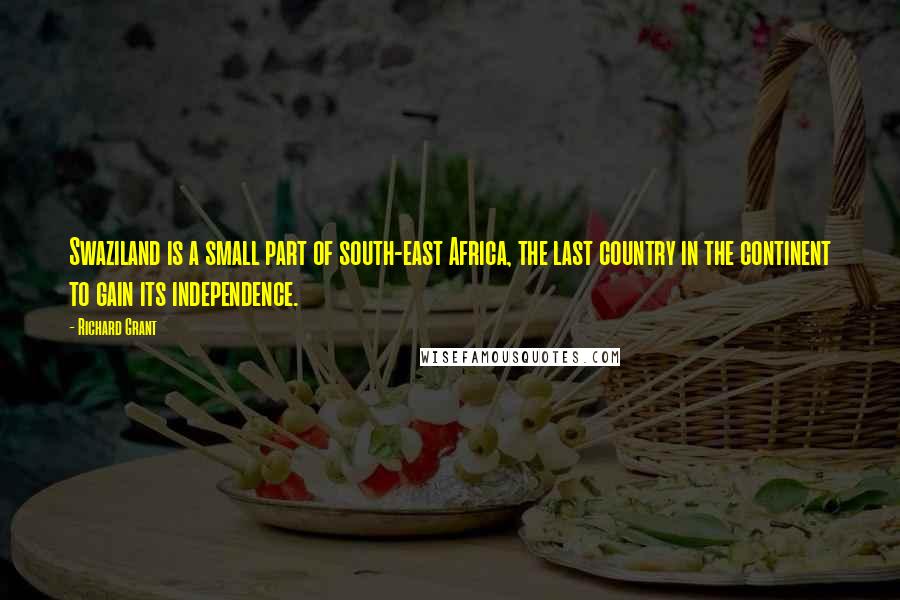 Richard Grant Quotes: Swaziland is a small part of south-east Africa, the last country in the continent to gain its independence.