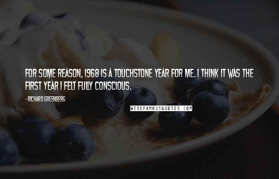 Richard Greenberg Quotes: For some reason, 1968 is a touchstone year for me. I think it was the first year I felt fully conscious.