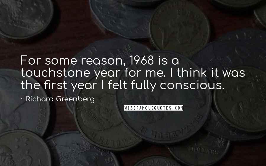 Richard Greenberg Quotes: For some reason, 1968 is a touchstone year for me. I think it was the first year I felt fully conscious.