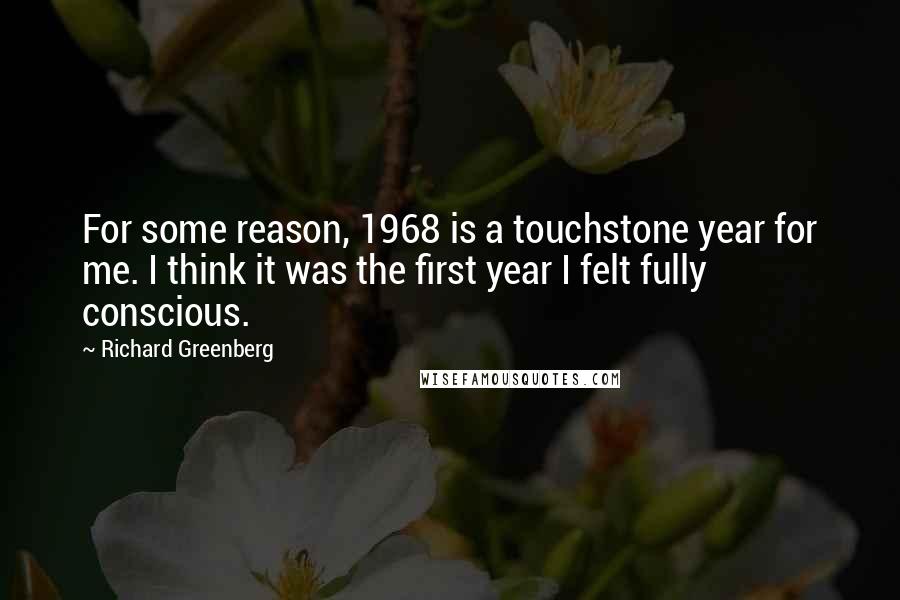 Richard Greenberg Quotes: For some reason, 1968 is a touchstone year for me. I think it was the first year I felt fully conscious.